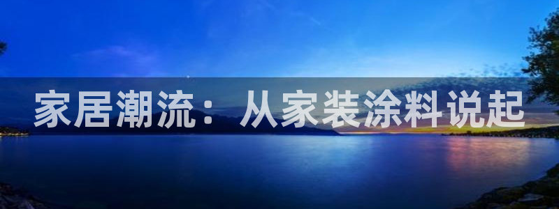 和记官网 公司：家居潮流：从家装涂料说起