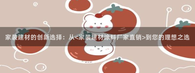 和记国际开户：家装建材的创新选择：从<家装建材涂料厂家直销>