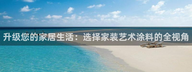 和记网页：升级您的家居生活：选择家装艺术涂料的全视角