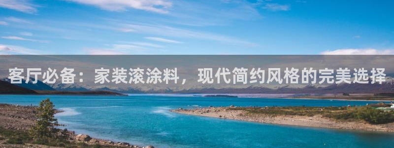 和记官网首页：客厅必备：家装滚涂料，现代简约风格的完美选择