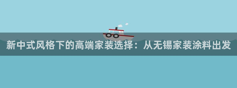 ag和记app：新中式风格下的高端家装选择：从无锡家装涂料出发