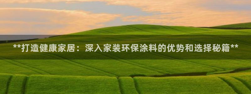 和记旗舰厅：**打造健康家居：深入家装环保涂料的优势和选择秘