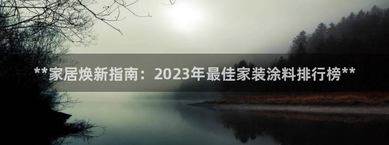 和记国际开户：**家居焕新指南：2023年最佳家装涂料排行榜