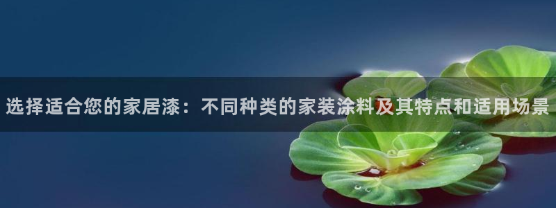 和记网页版登陆：选择适合您的家居漆：不同种类的家装涂料及其特