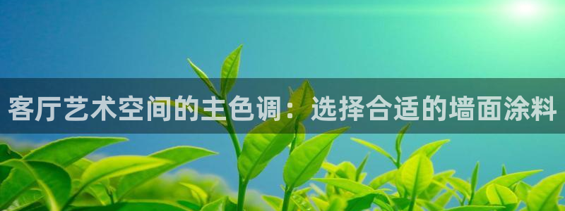 和记ag旗舰：客厅艺术空间的主色调：选择合适的墙面涂料