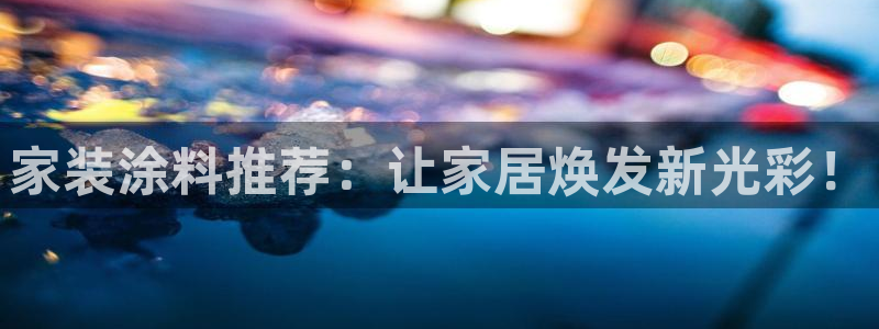 和记官方网站：家装涂料推荐：让家居焕发新光彩！