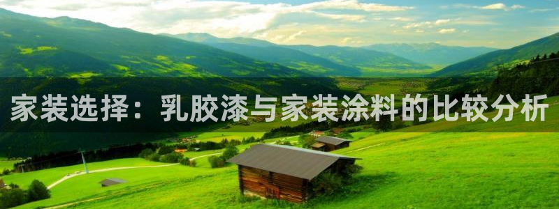 和记平台下载：家装选择：乳胶漆与家装涂料的比较分析