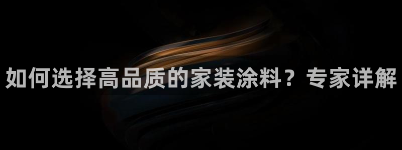 和记港口：如何选择高品质的家装涂料？专家详解