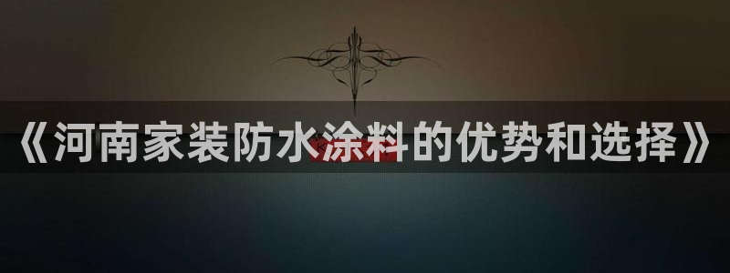 和记官网：《河南家装防水涂料的优势和选择》