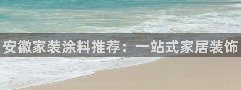 和记官网登陆：安徽家装涂料推荐：一站式家居装饰