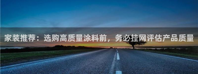 下载和记app：家装推荐：选购高质量涂料前，务必挂网评估产品