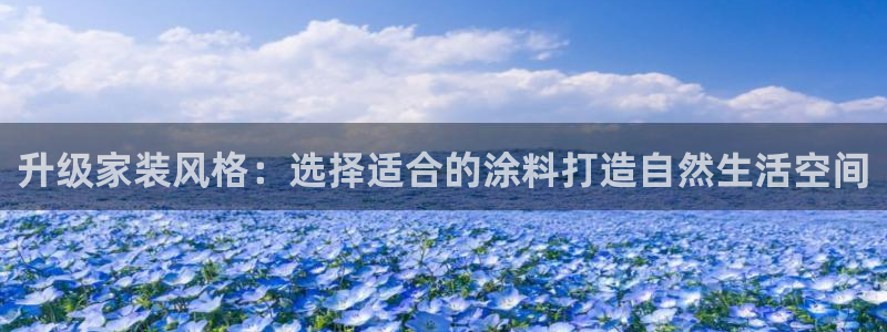 和记娱好网址：升级家装风格：选择适合的涂料打造自然生活空间